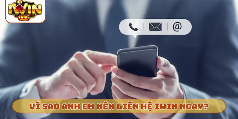 Vì sao anh em nên liên hệ iWin ngay?